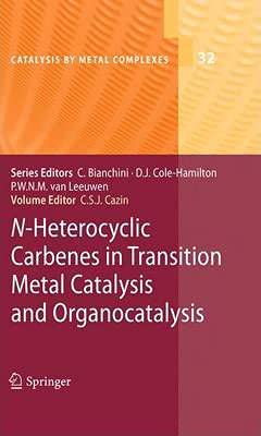 Catherine S.J. Cazin N-Heterocyclic Carbenes In Transition Metal Catalysis And Organocatalysis