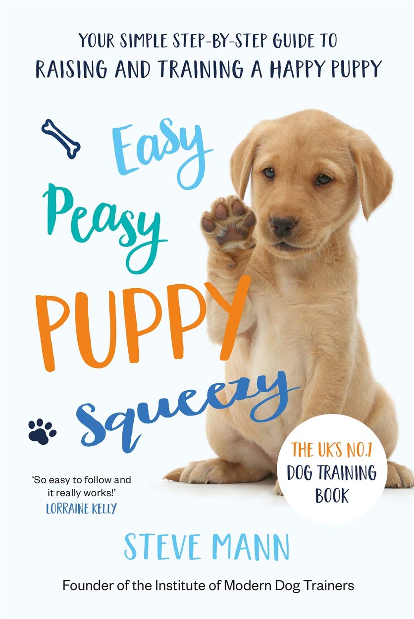 Easy Peasy Puppy Squeezy, Your Simple Step-By-Step Guide To Raising and Training A Happy Puppy by Steve Mann: The UK's No.1 Dog Training Book