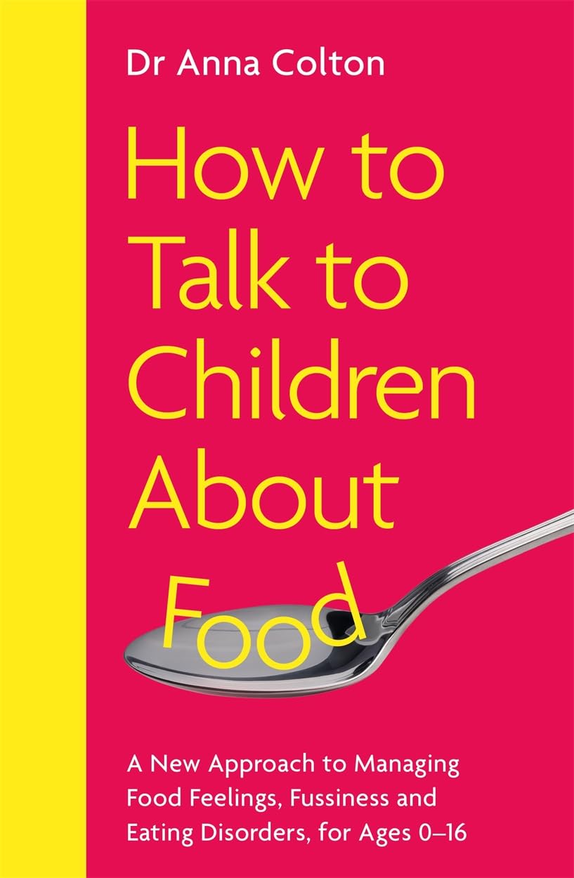 How to Talk to Children About Food: A New Approach to Managing Food Feelings, Fussiness and Eating Disorders, for Ages 0-16