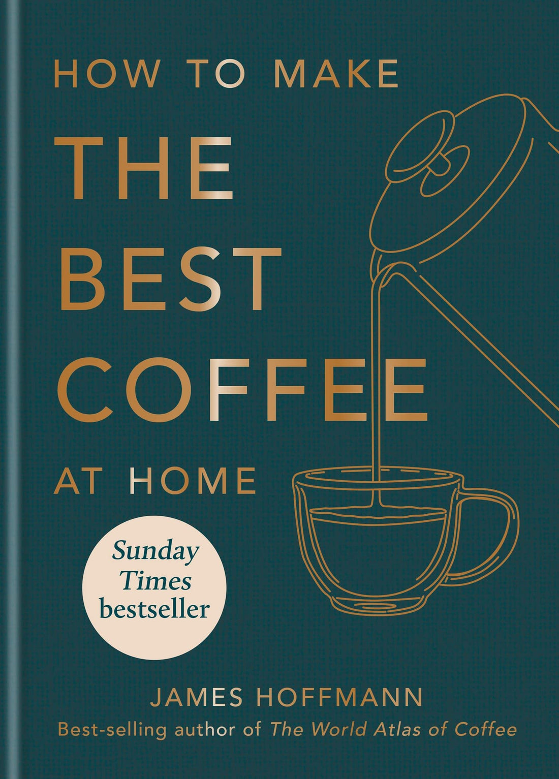 How To Make The Best Coffee At Home: Sunday Times bestseller from world-class barista