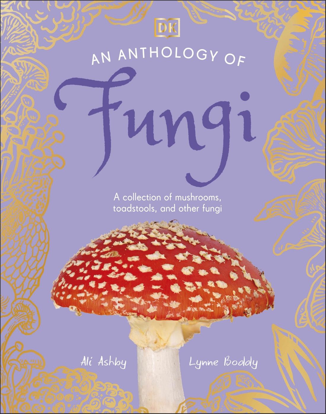 An Anthology of Fungi: A Collection of 100 Mushrooms, Toadstools and Othe